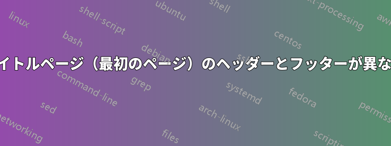 タイトルページ（最初のページ）のヘッダーとフッターが異なる