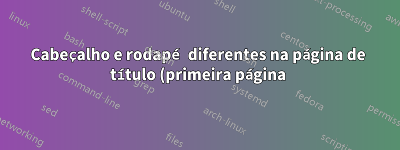 Cabeçalho e rodapé diferentes na página de título (primeira página)