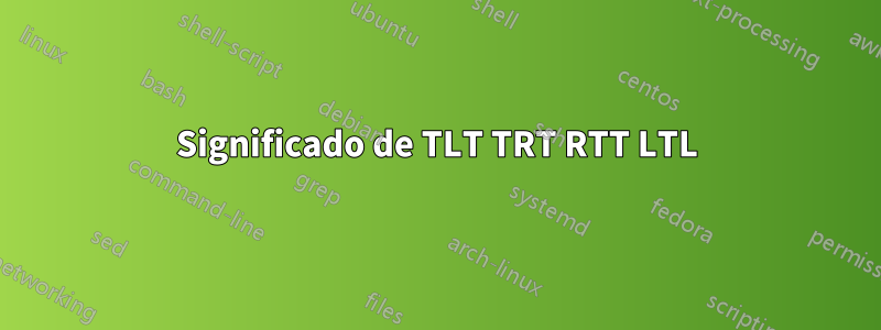 Significado de TLT TRT RTT LTL