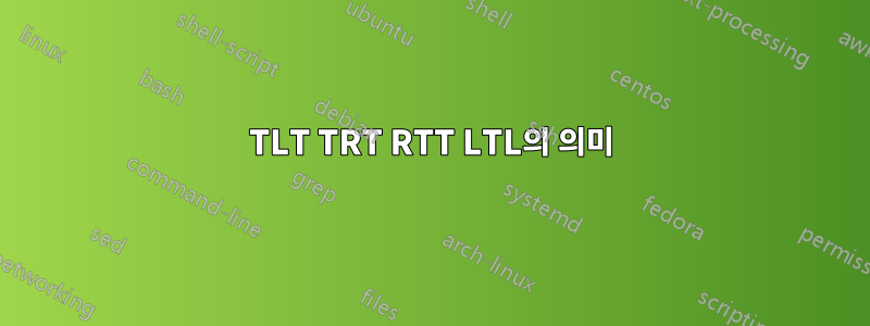 TLT TRT RTT LTL의 의미