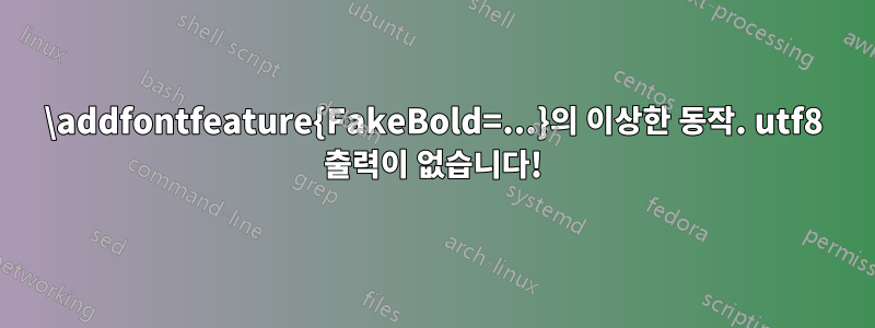 \addfontfeature{FakeBold=...}의 이상한 동작. utf8 출력이 없습니다!