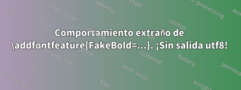 Comportamiento extraño de \addfontfeature{FakeBold=...}. ¡Sin salida utf8!
