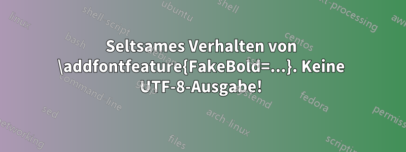 Seltsames Verhalten von \addfontfeature{FakeBold=...}. Keine UTF-8-Ausgabe!