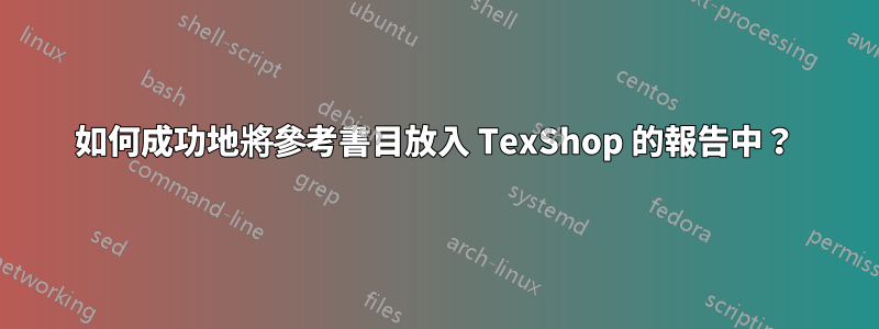 如何成功地將參考書目放入 TexShop 的報告中？