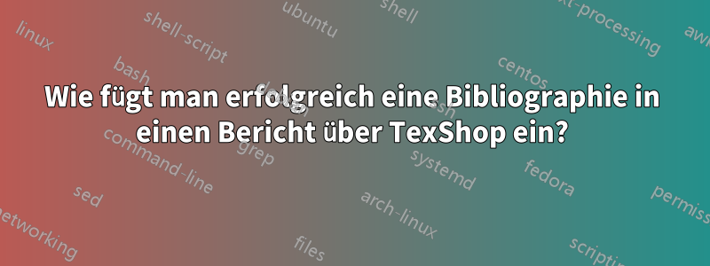Wie fügt man erfolgreich eine Bibliographie in einen Bericht über TexShop ein?