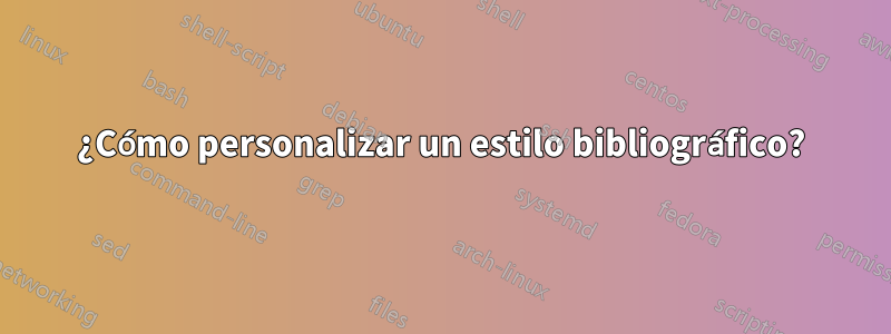 ¿Cómo personalizar un estilo bibliográfico?