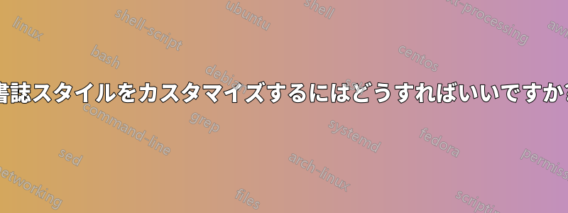 書誌スタイルをカスタマイズするにはどうすればいいですか?