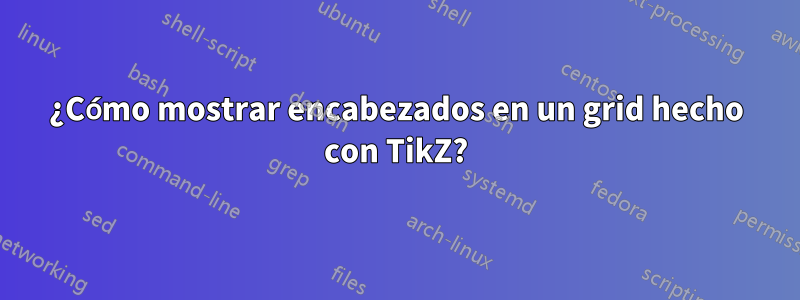 ¿Cómo mostrar encabezados en un grid hecho con TikZ?
