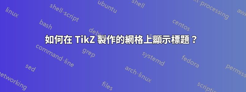 如何在 TikZ 製作的網格上顯示標題？
