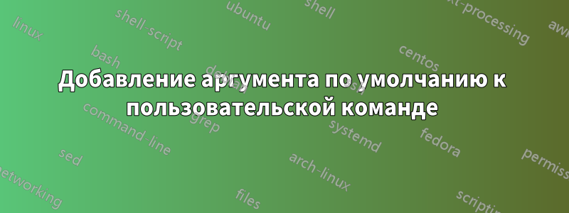 Добавление аргумента по умолчанию к пользовательской команде