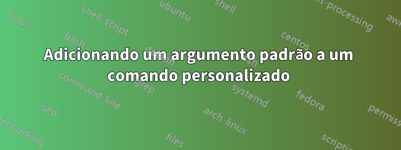 Adicionando um argumento padrão a um comando personalizado