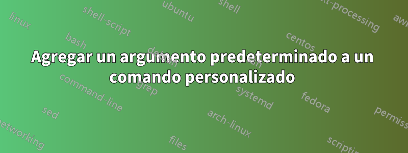 Agregar un argumento predeterminado a un comando personalizado
