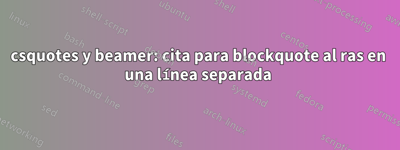 csquotes y beamer: cita para blockquote al ras en una línea separada
