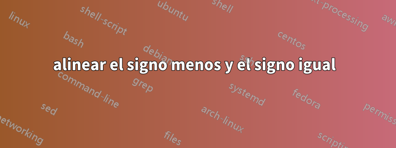 alinear el signo menos y el signo igual 