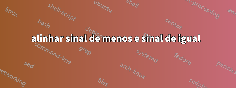alinhar sinal de menos e sinal de igual 