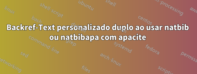 Backref-Text personalizado duplo ao usar natbib ou natbibapa com apacite