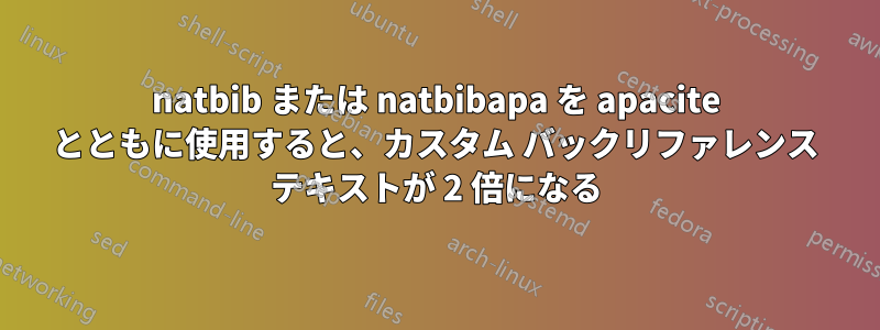natbib または natbibapa を apacite とともに使用すると、カスタム バックリファレンス テキストが 2 倍になる
