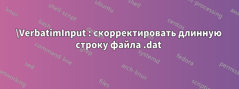 \VerbatimInput : скорректировать длинную строку файла .dat