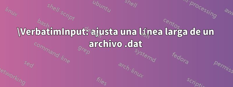 \VerbatimInput: ajusta una línea larga de un archivo .dat