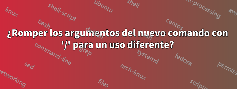 ¿Romper los argumentos del nuevo comando con '/' para un uso diferente?
