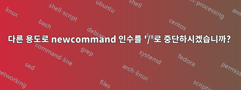 다른 용도로 newcommand 인수를 '/'로 중단하시겠습니까?