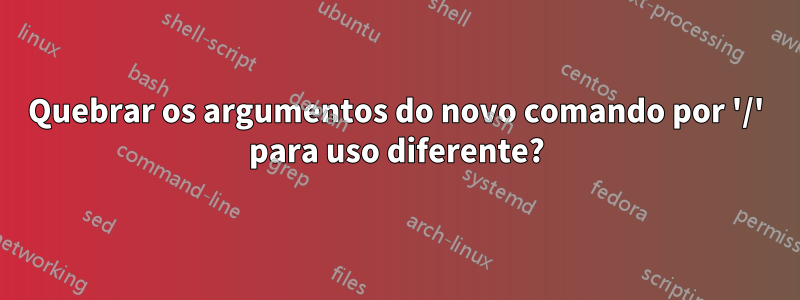 Quebrar os argumentos do novo comando por '/' para uso diferente?