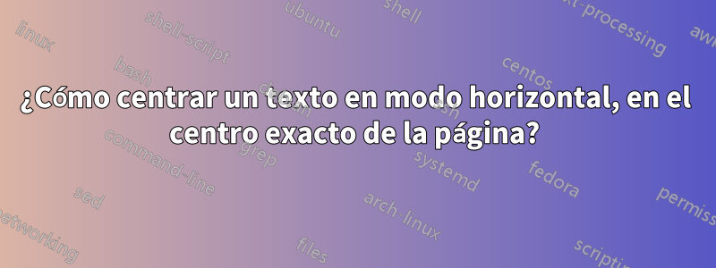 ¿Cómo centrar un texto en modo horizontal, en el centro exacto de la página?