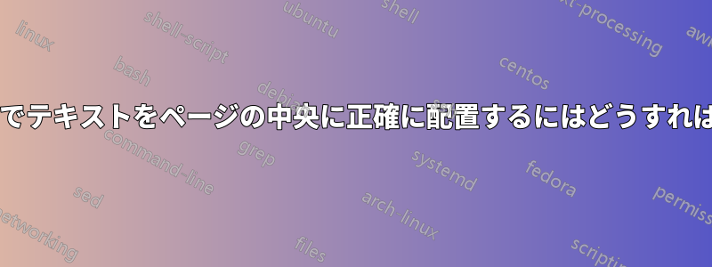 横向きモードでテキストをページの中央に正確に配置するにはどうすればよいですか?
