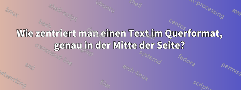 Wie zentriert man einen Text im Querformat, genau in der Mitte der Seite?