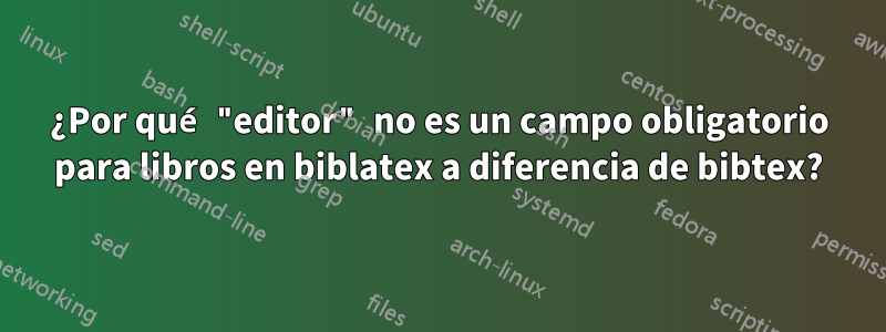 ¿Por qué "editor" no es un campo obligatorio para libros en biblatex a diferencia de bibtex?