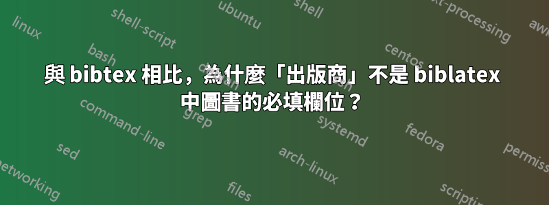 與 bibtex 相比，為什麼「出版商」不是 biblatex 中圖書的必填欄位？