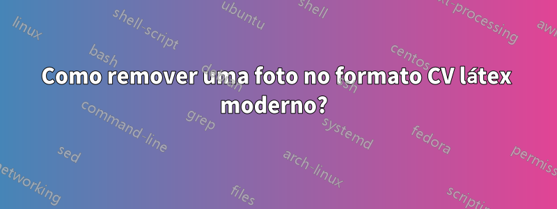 Como remover uma foto no formato CV látex moderno? 