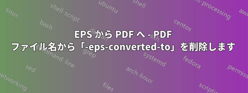 EPS から PDF へ - PDF ファイル名から「-eps-converted-to」を削除します