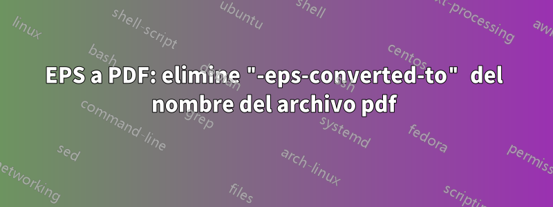 EPS a PDF: elimine "-eps-converted-to" del nombre del archivo pdf