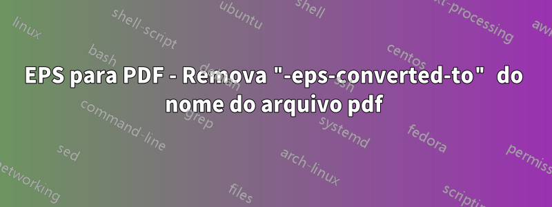 EPS para PDF - Remova "-eps-converted-to" do nome do arquivo pdf