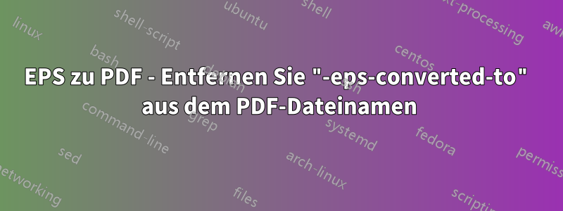 EPS zu PDF - Entfernen Sie "-eps-converted-to" aus dem PDF-Dateinamen