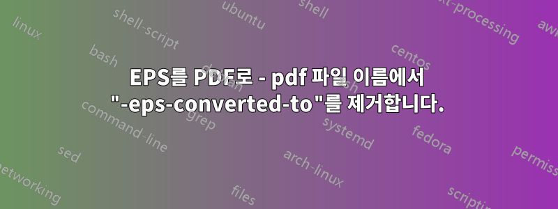 EPS를 PDF로 - pdf 파일 이름에서 "-eps-converted-to"를 제거합니다.