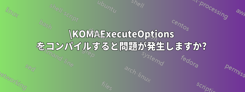 \KOMAExecuteOptions をコンパイルすると問題が発生しますか?