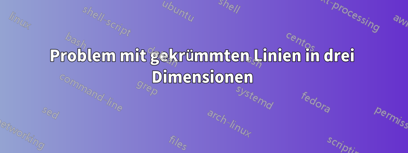 Problem mit gekrümmten Linien in drei Dimensionen