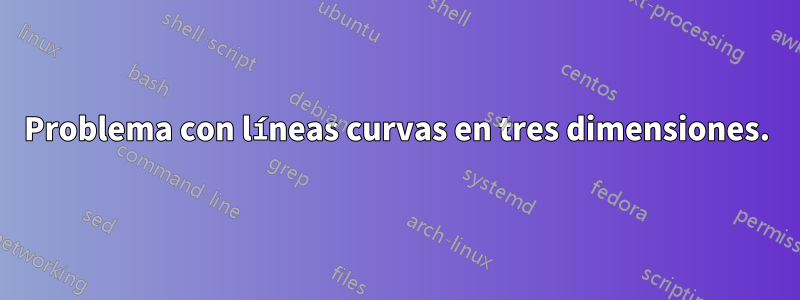 Problema con líneas curvas en tres dimensiones.