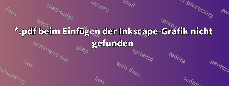 *.pdf beim Einfügen der Inkscape-Grafik nicht gefunden 