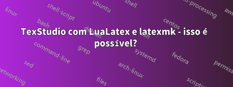 TexStudio com LuaLatex e latexmk - isso é possível?