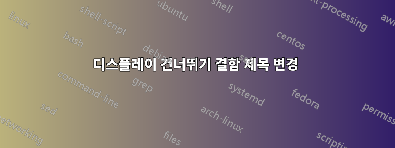 디스플레이 건너뛰기 결함 제목 변경