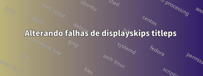 Alterando falhas de displayskips titleps