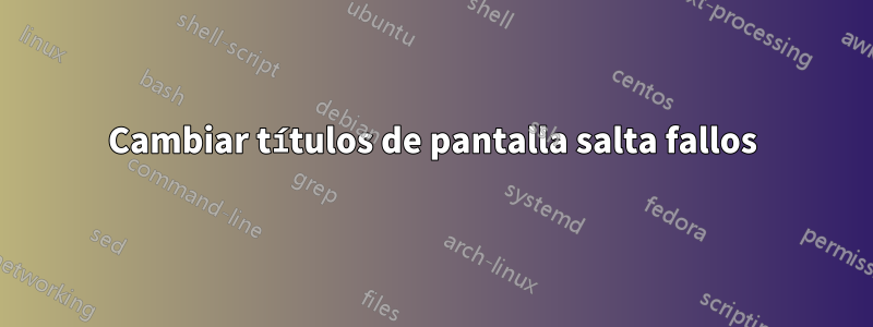 Cambiar títulos de pantalla salta fallos