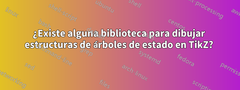 ¿Existe alguna biblioteca para dibujar estructuras de árboles de estado en TikZ?