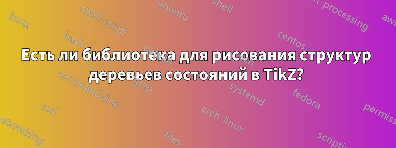 Есть ли библиотека для рисования структур деревьев состояний в TikZ?