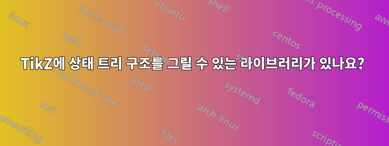 TikZ에 상태 트리 구조를 그릴 수 있는 라이브러리가 있나요?