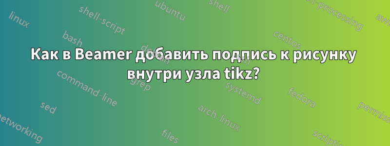 Как в Beamer добавить подпись к рисунку внутри узла tikz?