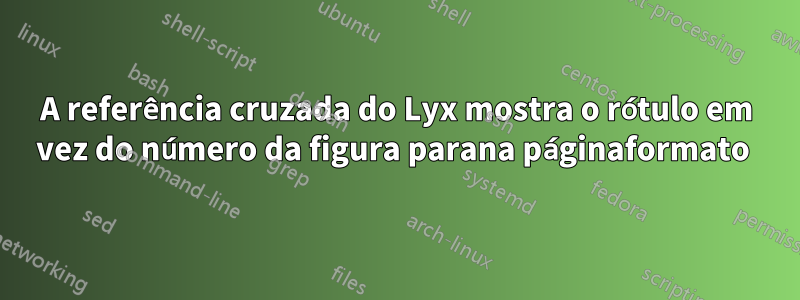 A referência cruzada do Lyx mostra o rótulo em vez do número da figura parana páginaformato 